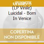 (LP Vinile) Luicidal - Born In Venice lp vinile di Luicidal