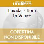 Luicidal - Born In Venice cd musicale di Luicidal