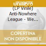 (LP Vinile) Anti-Nowhere League - We Are The League Uncut lp vinile di Anti