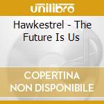 Hawkestrel - The Future Is Us cd musicale