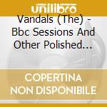Vandals (The) - Bbc Sessions And Other Polished Turds cd