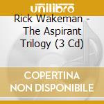 Rick Wakeman - The Aspirant Trilogy (3 Cd) cd