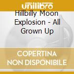 Hillbilly Moon Explosion - All Grown Up cd
