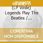(LP Vinile) Legends Play The Beatles / Various vinile