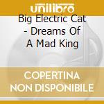 Big Electric Cat - Dreams Of A Mad King cd