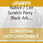 Native / Lee Scratch Perry - Black Ark Showcase 1977 cd musicale