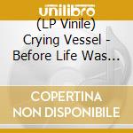 (LP Vinile) Crying Vessel - Before Life Was Death (Clear) lp vinile
