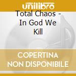 Total Chaos - In God We Kill cd musicale