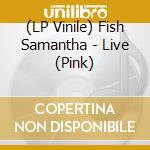 (LP Vinile) Fish Samantha - Live (Pink) lp vinile