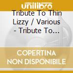 Tribute To Thin Lizzy / Various - Tribute To Thin Lizzy / Various cd musicale