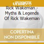 Rick Wakeman - Myths & Legends Of Rick Wakeman cd musicale