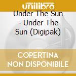 Under The Sun - Under The Sun (Digipak) cd