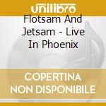 Flotsam And Jetsam - Live In Phoenix cd musicale
