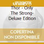 Thor - Only The Strong- Deluxe Edition cd