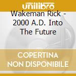 Wakeman Rick - 2000 A.D. Into The Future cd musicale