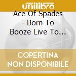 Ace Of Spades - Born To Booze Live To Sin cd