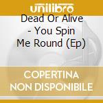 Dead Or Alive - You Spin Me Round (Ep) cd