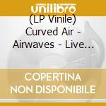 (LP Vinile) Curved Air - Airwaves - Live At The Bbc Remastered/Live At The Paris Theatre vinile
