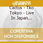 Cactus - Tko Tokyo - Live In Japan (Cd+Dvd) cd musicale