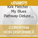 Kirk Fletcher - My Blues Pathway-Deluze Edition cd musicale