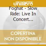Foghat - Slow Ride: Live In Concert (Cd+Dvd) cd musicale