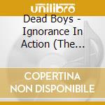 Dead Boys - Ignorance In Action (The Rarities) cd