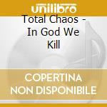 Total Chaos - In God We Kill cd
