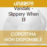 Vandals - Slippery When Ill cd