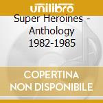 Super Heroines - Anthology 1982-1985 cd