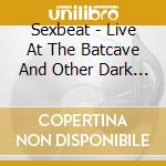 Sexbeat - Live At The Batcave And Other Dark Places cd