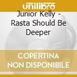 Junior Kelly - Rasta Should Be Deeper cd