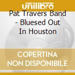 Pat Travers Band - Bluesed Out In Houston cd