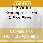 (LP Vinile) Scumripper - For A Few Fixes More vinile