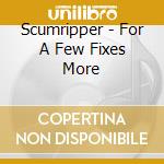 Scumripper - For A Few Fixes More cd