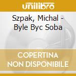 Szpak, Michal - Byle Byc Soba cd