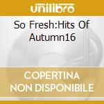 So Fresh:Hits Of Autumn16 cd
