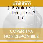 (LP Vinile) 311 - Transistor (2 Lp) vinile