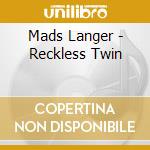 Mads Langer - Reckless Twin cd musicale di Mads Langer
