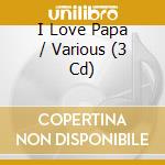 I Love Papa / Various (3 Cd) cd musicale