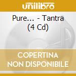 Pure... - Tantra (4 Cd) cd musicale di Pure...