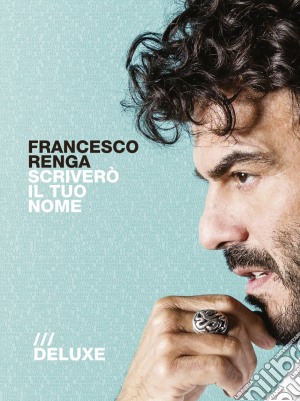 Francesco Renga - Scrivero' Il Tuo Nome - Deluxe Edition cd musicale di Francesco Renga