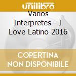 Varios Interpretes - I Love Latino 2016 cd