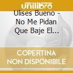 Ulises Bueno - No Me Pidan Que Baje El Volume cd