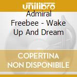 Admiral Freebee - Wake Up And Dream cd musicale di Admiral Freebee