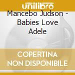 Mancebo Judson - Babies Love Adele cd musicale di Mancebo Judson