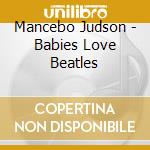 Mancebo Judson - Babies Love Beatles cd