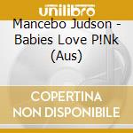 Mancebo Judson - Babies Love P!Nk (Aus) cd