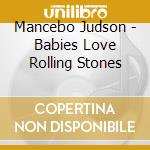 Mancebo Judson - Babies Love Rolling Stones cd musicale di Mancebo Judson