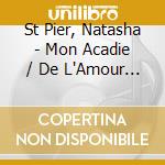 St Pier, Natasha - Mon Acadie / De L'Amour Le Mieux (2 Cd) cd musicale di St Pier, Natasha