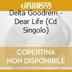 Delta Goodrem - Dear Life (Cd Singolo) cd musicale di Goodrem Delta